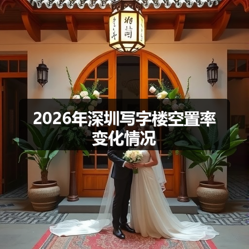2026年深圳写字楼空置率变化情况