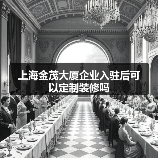 上海金茂大厦企业入驻后可以定制装修吗