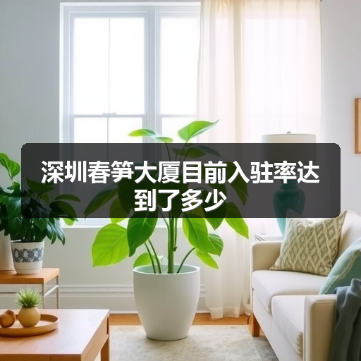 深圳春笋大厦目前入驻率达到了多少