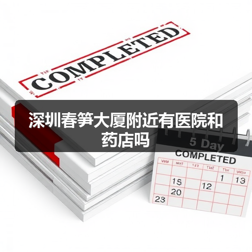 深圳春笋大厦附近有医院和药店吗 正文配图