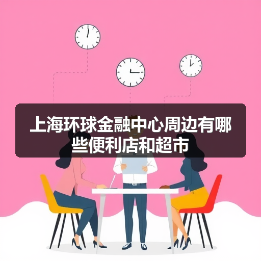 上海环球金融中心周边有哪些便利店和超市 正文配图