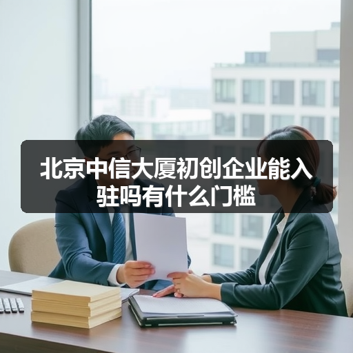 北京中信大厦初创企业能入驻吗有什么门槛 正文配图
