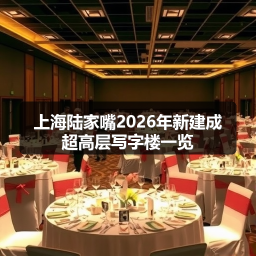 上海陆家嘴2026年新建成超高层写字楼一览 正文配图